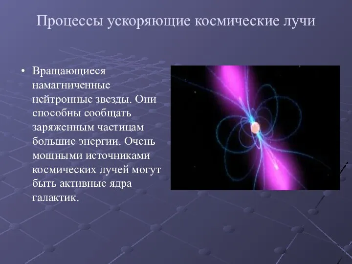 Процессы ускоряющие космические лучи Вращающиеся намагниченные нейтронные звезды. Они способны сообщать