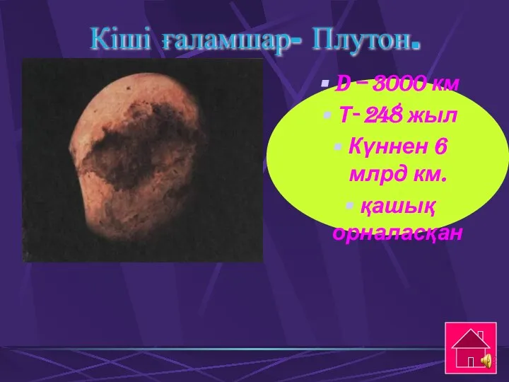 Кіші ғаламшар- Плутон. D – 3000 км Т- 248 жыл Күннен 6 млрд км. қашық орналасқан