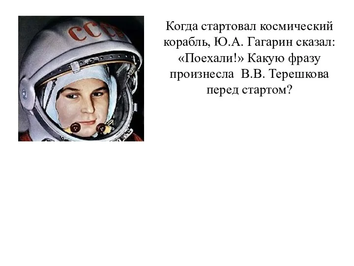 Когда стартовал космический корабль, Ю.А. Гагарин сказал: «Поехали!» Какую фразу произнесла В.В. Терешкова перед стартом?