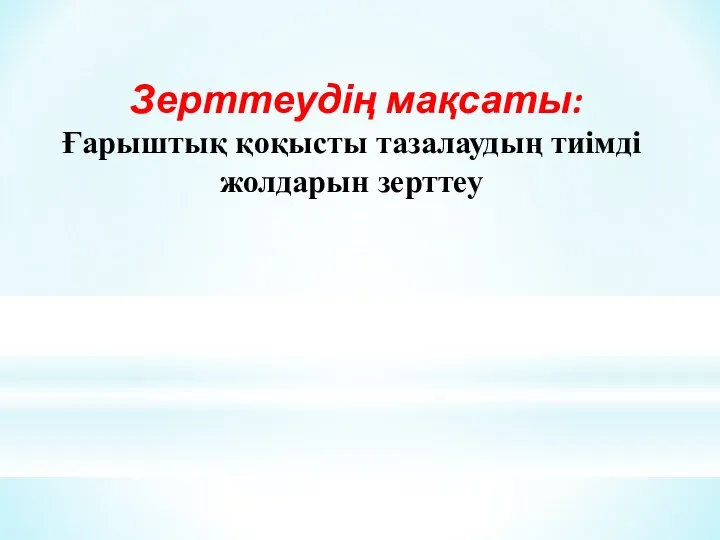 Зерттеудің мақсаты: Ғарыштық қоқысты тазалаудың тиімді жолдарын зерттеу