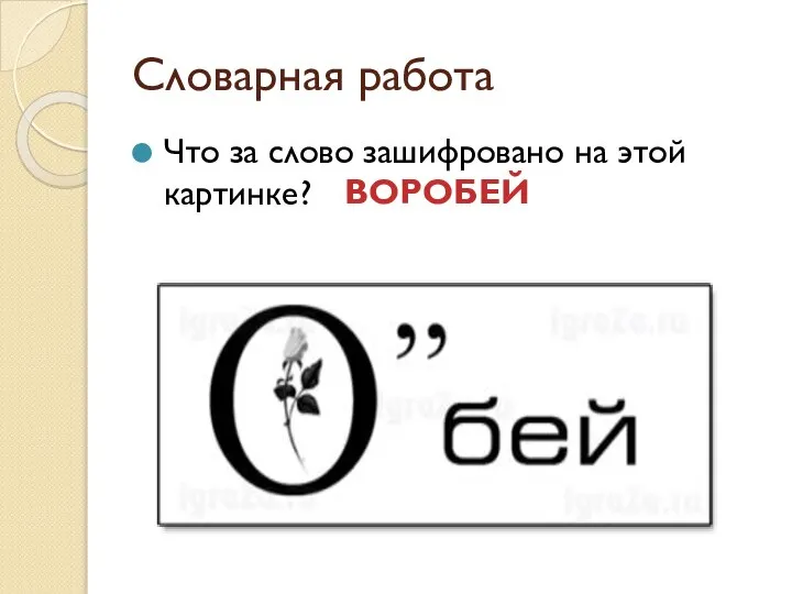 Словарная работа Что за слово зашифровано на этой картинке? ВОРОБЕЙ