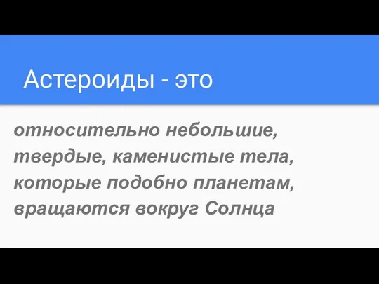 Астероиды - это относительно небольшие, твердые, каменистые тела, которые подобно планетам, вращаются вокруг Солнца