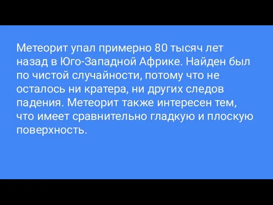 Метеорит упал примерно 80 тысяч лет назад в Юго-Западной Африке. Найден