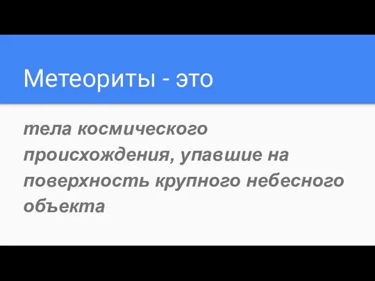 Метеориты - это тела космического происхождения, упавшие на поверхность крупного небесного объекта