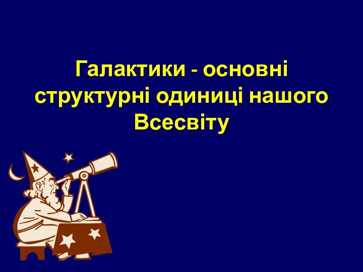 Галактики - основні структурні одиниці нашого Всесвіту