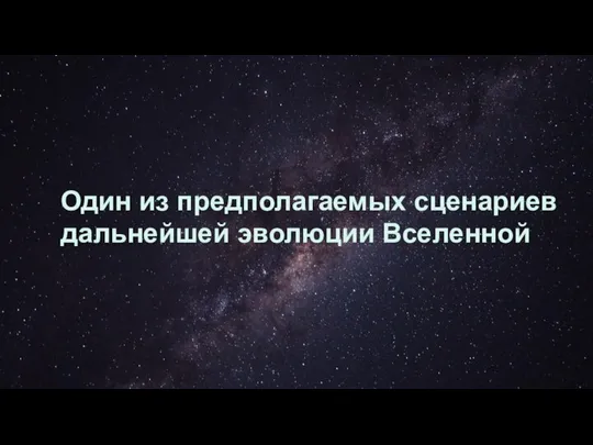 Один из предполагаемых сценариев дальнейшей эволюции Вселенной