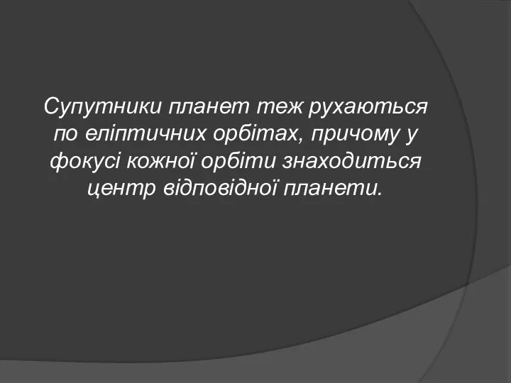 Супутники планет теж рухаються по еліптичних орбітах, причому у фокусі кожної орбіти знаходиться центр відповідної планети.