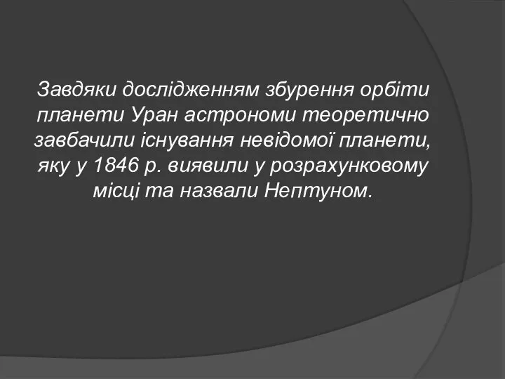 Завдяки дослідженням збурення орбіти планети Уран астрономи теоретично завбачили існування невідомої