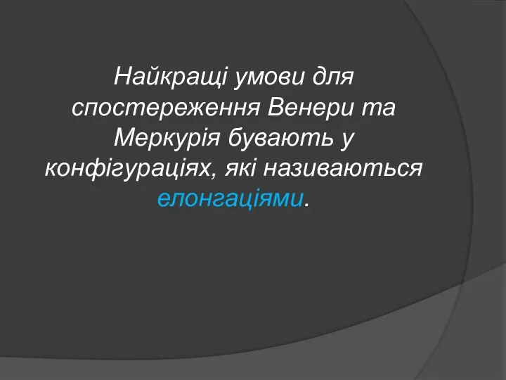 Найкращі умови для спостереження Венери та Меркурія бувають у конфігураціях, які називаються елонгаціями.