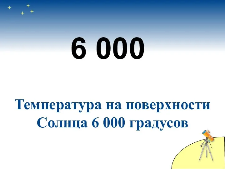 6 000 Температура на поверхности Солнца 6 000 градусов