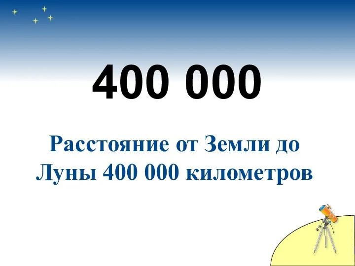 400 000 Расстояние от Земли до Луны 400 000 километров