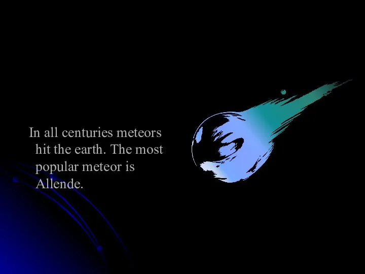 In all centuries meteors hit the earth. The most popular meteor is Allende.