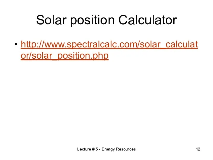 Solar position Calculator http://www.spectralcalc.com/solar_calculator/solar_position.php Lecture # 5 - Energy Resources