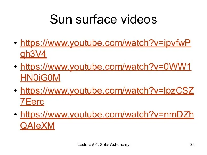 Sun surface videos https://www.youtube.com/watch?v=ipvfwPqh3V4 https://www.youtube.com/watch?v=0WW1HN0iG0M https://www.youtube.com/watch?v=lpzCSZ7Eerc https://www.youtube.com/watch?v=nmDZhQAIeXM Lecture # 4, Solar Astronomy