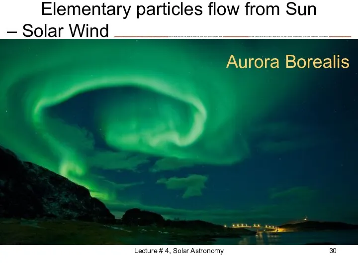 Elementary particles flow from Sun – Solar Wind http://www.independent.co.uk/travel/europe/watch-this-beautiful-timelapse-of-the-northern-lights-over-norway-9735690.htmlhttp://www.independent.co.uk/travel/europe/watch-this-beautiful-timelapse-of-the-northern-lights-over-norway-9735690.html http://www.bbc.com/news/science-environment-28690559http://www.independent.co.uk/travel/europe/watch-this-beautiful-timelapse-of-the-northern-lights-over-norway-9735690.html http://www.bbc.com/news/science-environment-28690559