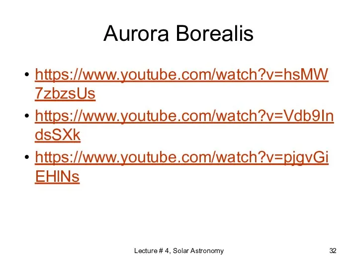 Aurora Borealis https://www.youtube.com/watch?v=hsMW7zbzsUs https://www.youtube.com/watch?v=Vdb9IndsSXk https://www.youtube.com/watch?v=pjgvGiEHlNs Lecture # 4, Solar Astronomy