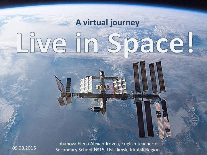 Live in Space! A virtual journey 09.03.2015 Lobanova Elena Alexandrovna, English