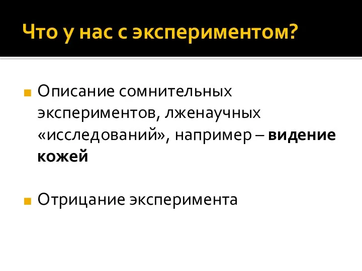 Описание сомнительных экспериментов, лженаучных «исследований», например – видение кожей Отрицание эксперимента Что у нас с экспериментом?