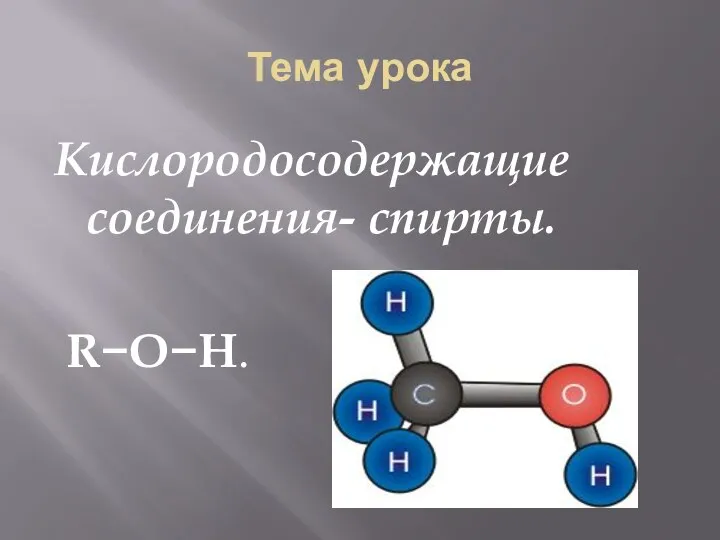 Тема урока Кислородосодержащие соединения- спирты. R−O−H.