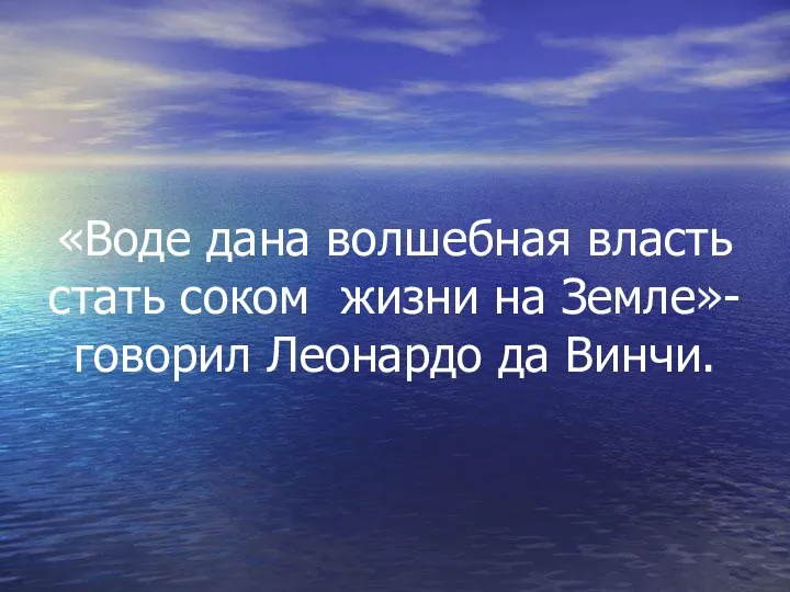 «Воде дана волшебная власть стать соком жизни на Земле»- говорил Леонардо да Винчи.