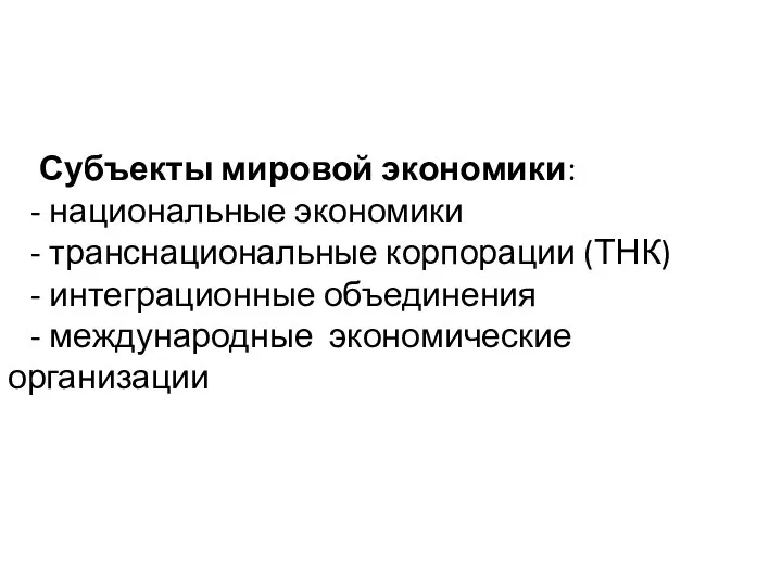 Субъекты мировой экономики: - национальные экономики - транснациональные корпорации (ТНК) -