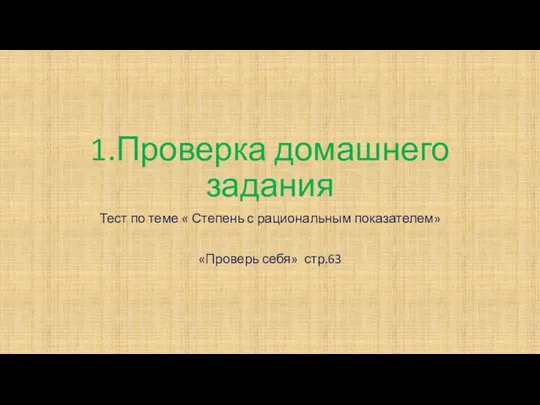 1.Проверка домашнего задания Тест по теме « Степень с рациональным показателем» «Проверь себя» стр.63