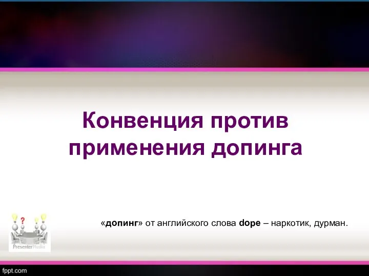 Конвенция против применения допинга «допинг» от английского слова dope – наркотик, дурман.