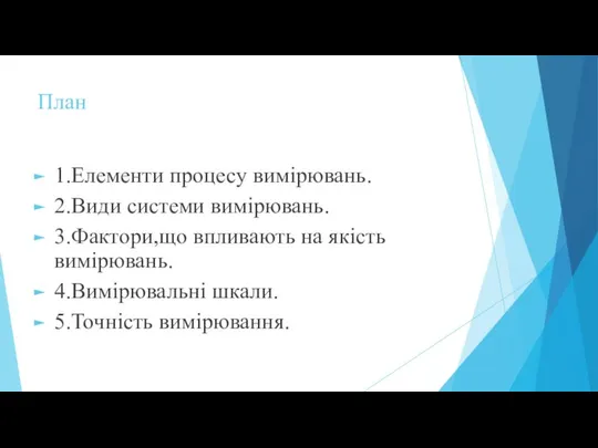 План 1.Елементи процесу вимірювань. 2.Види системи вимірювань. 3.Фактори,що впливають на якість вимірювань. 4.Вимірювальні шкали. 5.Точність вимірювання.