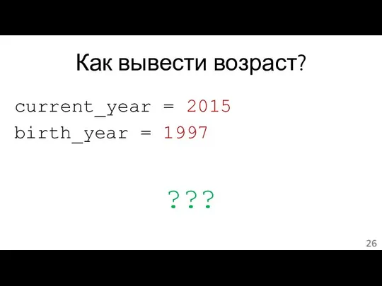 Как вывести возраст? current_year = 2015 birth_year = 1997 ???