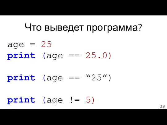 Что выведет программа? age = 25 print (age == 25.0) print