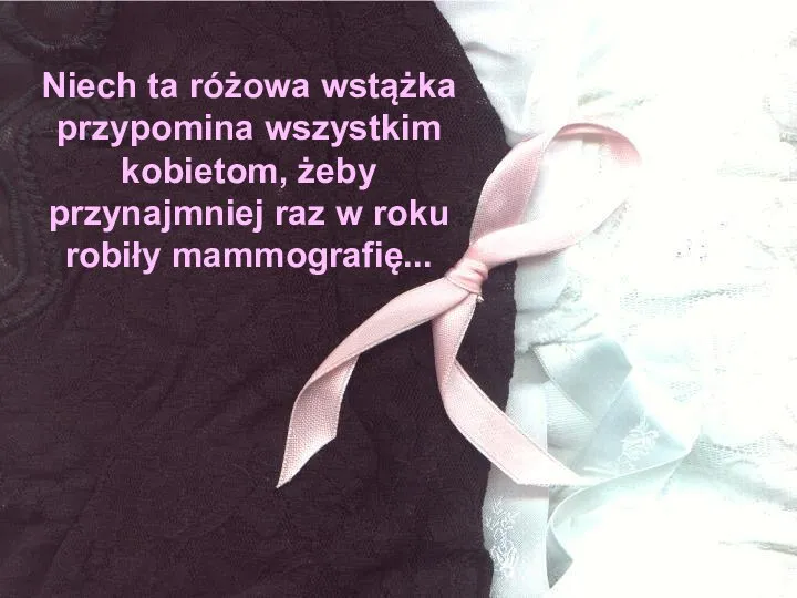 Niech ta różowa wstążka przypomina wszystkim kobietom, żeby przynajmniej raz w roku robiły mammografię...