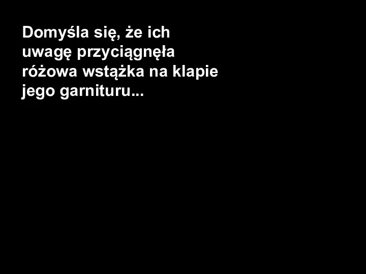 Domyśla się, że ich uwagę przyciągnęła różowa wstążka na klapie jego garnituru...