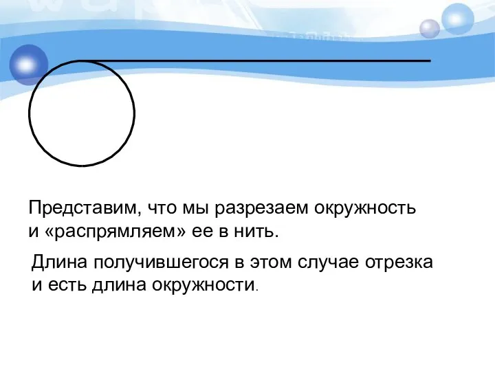 Представим, что мы разрезаем окружность и «распрямляем» ее в нить. Длина