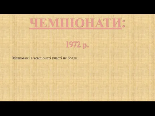 ЧЕМПІОНАТИ: 1972 р. Мавковичі в чемпіонаті участі не брали.