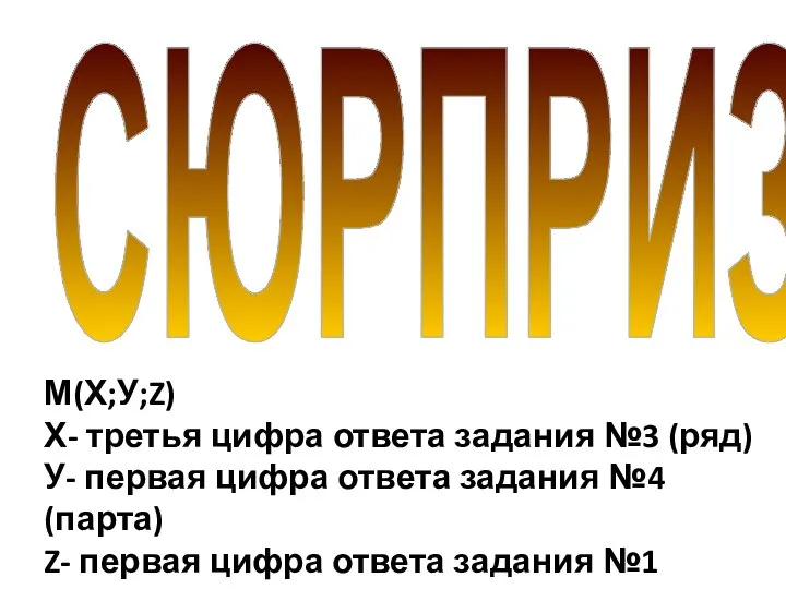 СЮРПРИЗ М(Х;У;Z) Х- третья цифра ответа задания №3 (ряд) У- первая