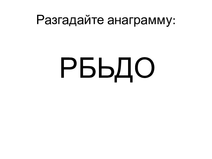 Разгадайте анаграмму: РБЬДО