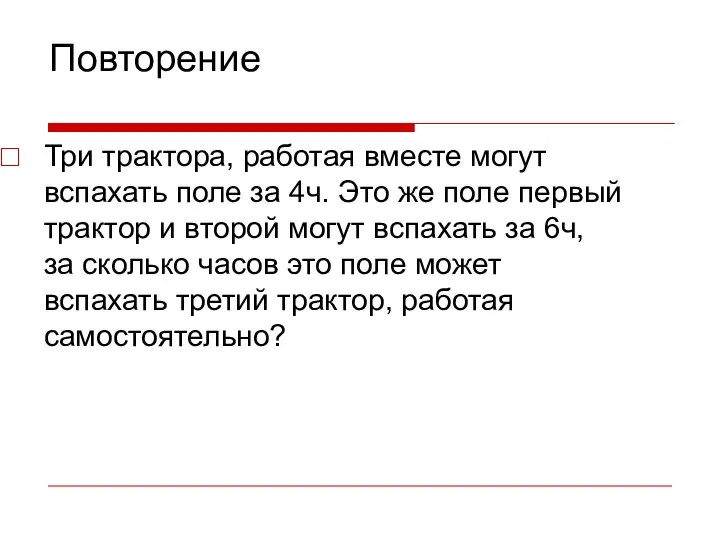 Повторение Три трактора, работая вместе могут вспахать поле за 4ч. Это