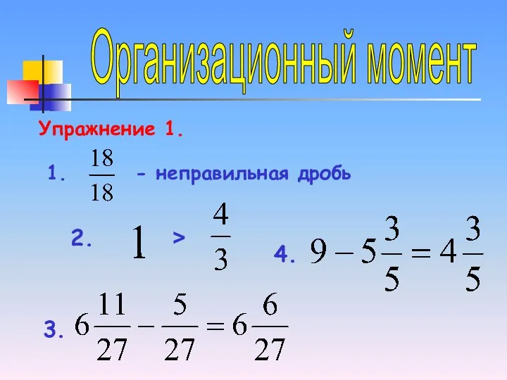 Организационный момент Упражнение 1. 1. - неправильная дробь 2. > 3. 4.