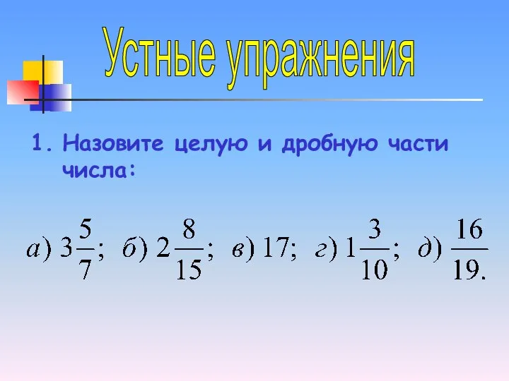 Устные упражнения Назовите целую и дробную части числа: