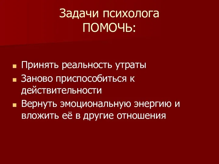 Задачи психолога ПОМОЧЬ: Принять реальность утраты Заново приспособиться к действительности Вернуть