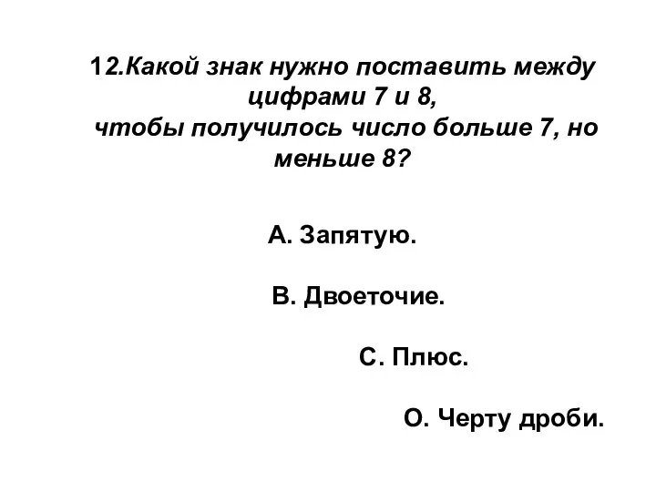 12.Какой знак нужно поставить между цифрами 7 и 8, чтобы получилось