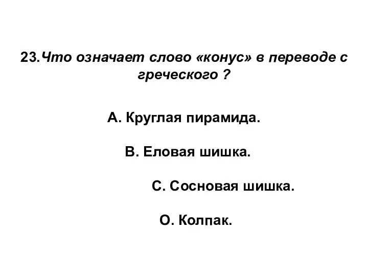 23.Что означает слово «конус» в переводе с греческого ? А. Круглая