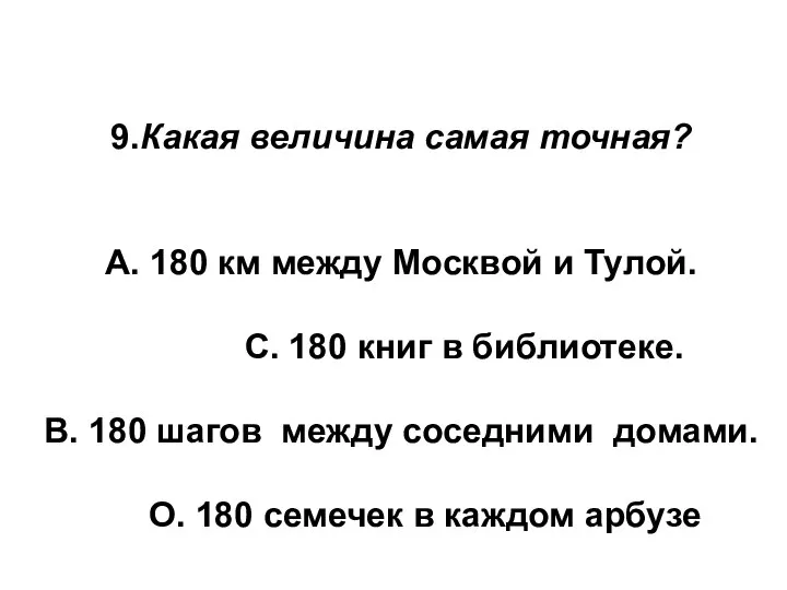 9.Какая величина самая точная? А. 180 км между Москвой и Тулой.