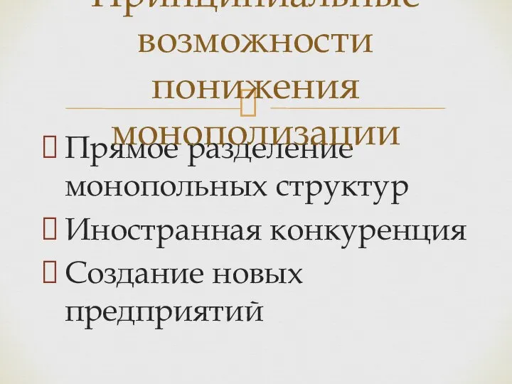 Прямое разделение монопольных структур Иностранная конкуренция Создание новых предприятий Принципиальные возможности понижения монополизации