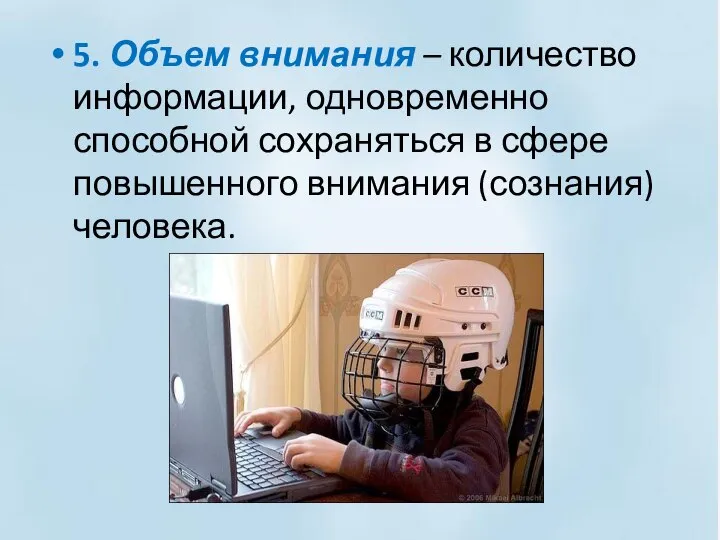 5. Объем внимания – количество информации, одновременно способной сохраняться в сфере повышенного внимания (сознания) человека.