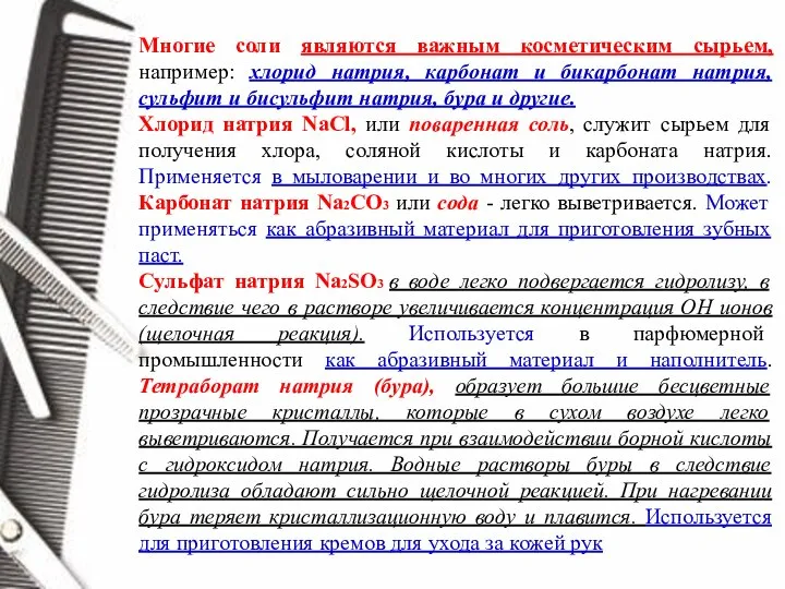 Многие соли являются важным косметическим сырьем, например: хлорид натрия, карбонат и