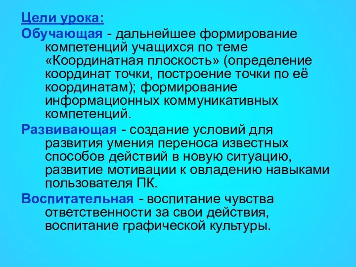 Цели урока: Обучающая - дальнейшее формирование компетенций учащихся по теме «Координатная