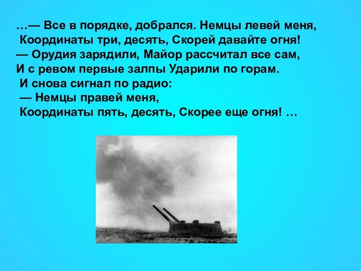 …— Все в порядке, добрался. Немцы левей меня, Координаты три, десять,