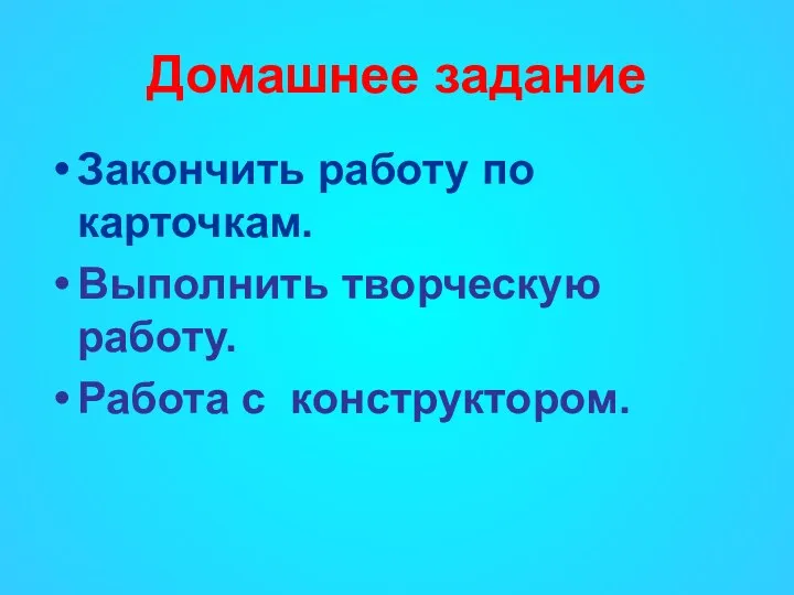 Домашнее задание Закончить работу по карточкам. Выполнить творческую работу. Работа с конструктором.