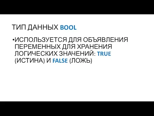 ТИП ДАННЫХ BOOL ИСПОЛЬЗУЕТСЯ ДЛЯ ОБЪЯВЛЕНИЯ ПЕРЕМЕННЫХ ДЛЯ ХРАНЕНИЯ ЛОГИЧЕСКИХ ЗНАЧЕНИЙ: TRUE (ИСТИНА) И FALSE (ЛОЖЬ)